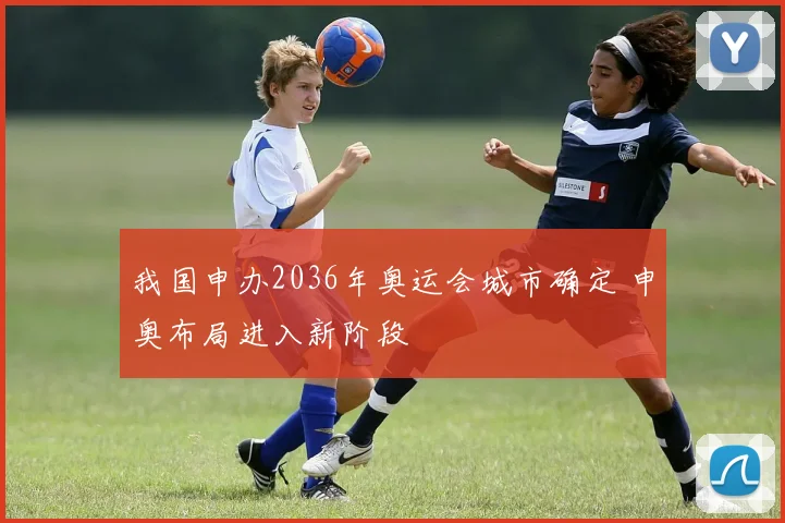 我国申办2036年奥运会城市确定 申奥布局进入新阶段