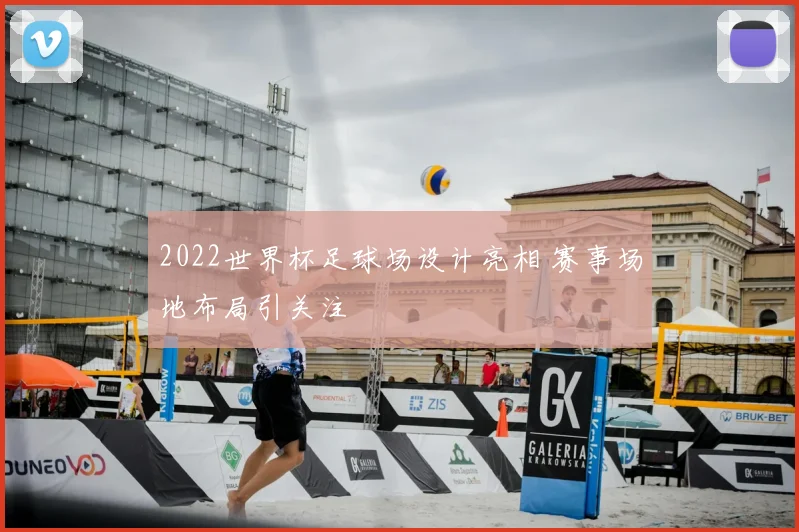 2022世界杯足球场设计亮相 赛事场地布局引关注