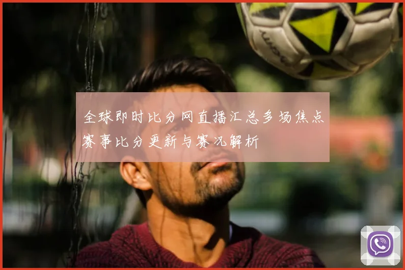 全球即时比分网直播汇总多场焦点赛事比分更新与赛况解析