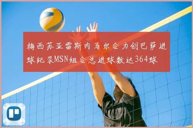梅西苏亚雷斯内马尔合力创巴萨进球纪录MSN组合总进球数达364球