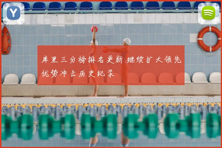 库里三分榜排名更新 继续扩大领先优势冲击历史纪录