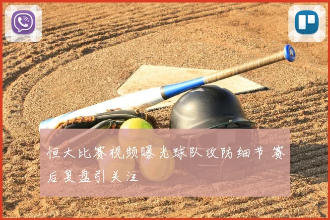 恒大比赛视频曝光球队攻防细节 赛后复盘引关注