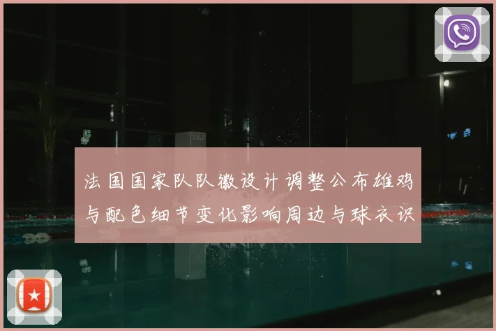 法国国家队队徽设计调整公布雄鸡与配色细节变化影响周边与球衣识别