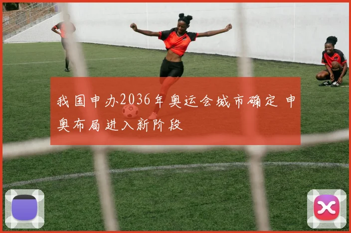 我国申办2036年奥运会城市确定 申奥布局进入新阶段