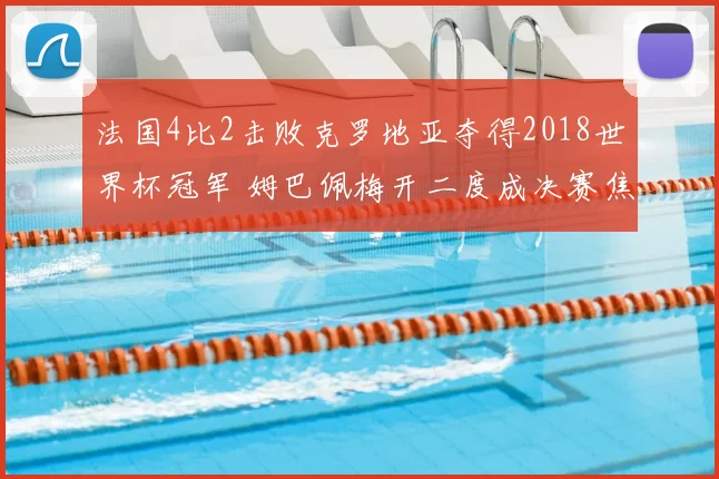 法国4比2击败克罗地亚夺得2018世界杯冠军 姆巴佩梅开二度成决赛焦点