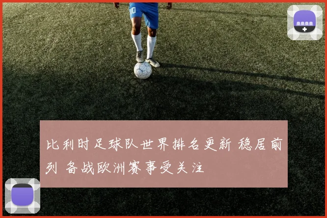 比利时足球队世界排名更新 稳居前列 备战欧洲赛事受关注