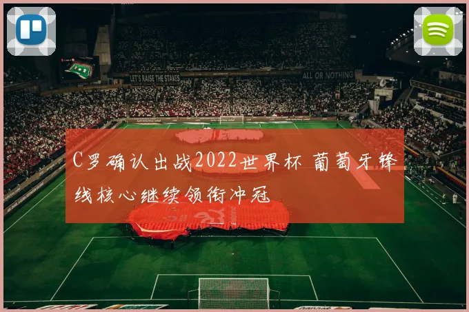 C罗确认出战2022世界杯 葡萄牙锋线核心继续领衔冲冠