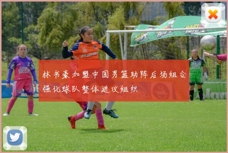 林书豪加盟中国男篮助阵后场组合强化球队整体进攻组织