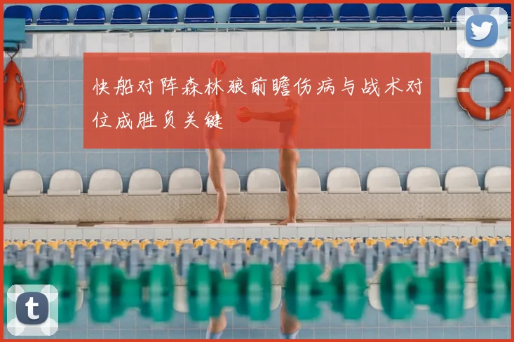 快船对阵森林狼前瞻伤病与战术对位成胜负关键