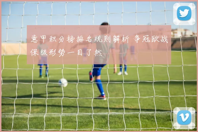 意甲积分榜排名规则解析 争冠欧战保级形势一目了然