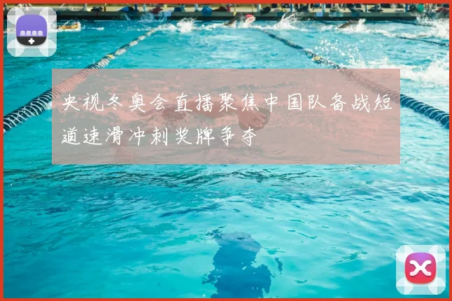 央视冬奥会直播聚焦中国队备战短道速滑冲刺奖牌争夺