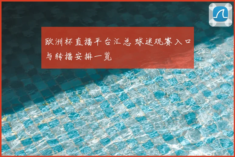 欧洲杯直播平台汇总 球迷观赛入口与转播安排一览