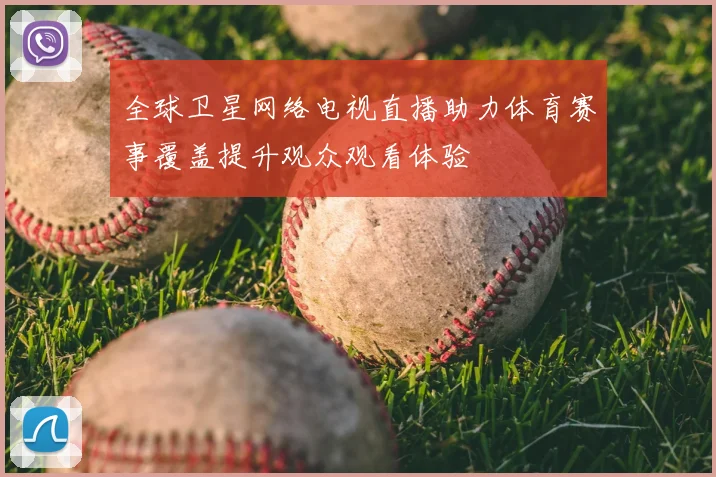 全球卫星网络电视直播助力体育赛事覆盖提升观众观看体验
