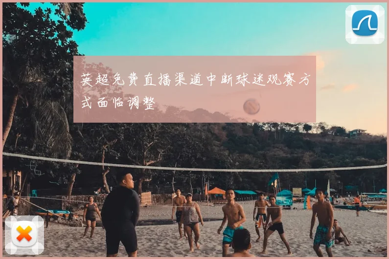英超免费直播渠道中断球迷观赛方式面临调整