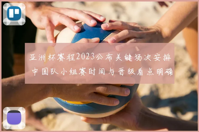 亚洲杯赛程2023公布关键场次安排 中国队小组赛时间与晋级看点明确
