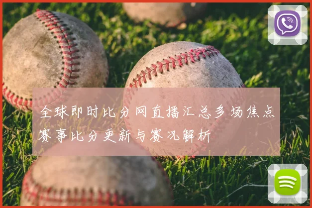 全球即时比分网直播汇总多场焦点赛事比分更新与赛况解析