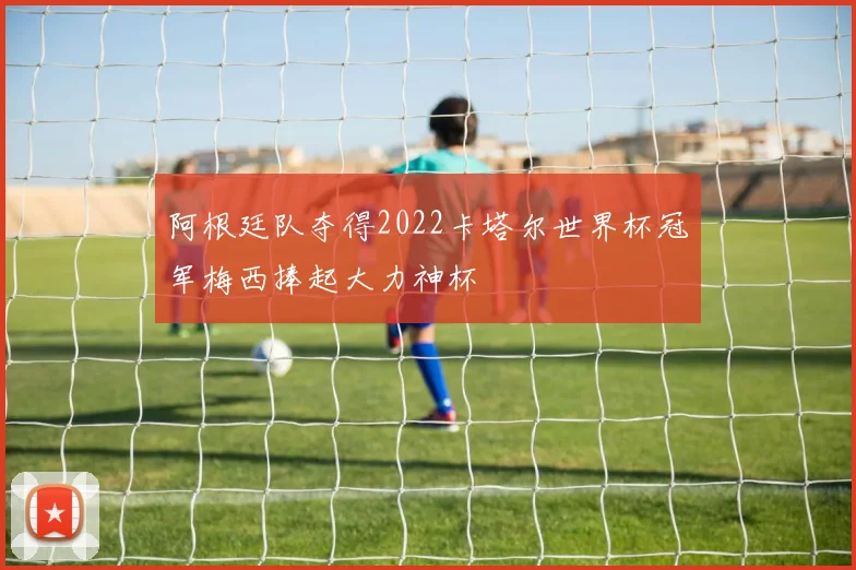 阿根廷队夺得2022卡塔尔世界杯冠军梅西捧起大力神杯