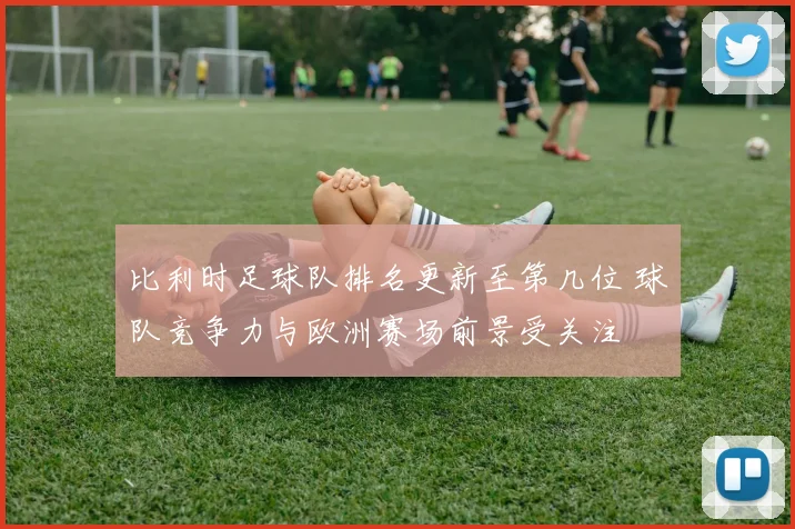 比利时足球队排名更新至第几位 球队竞争力与欧洲赛场前景受关注