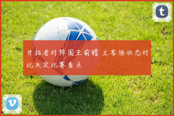 开拓者对阵国王前瞻 主客场状态对比决定比赛看点