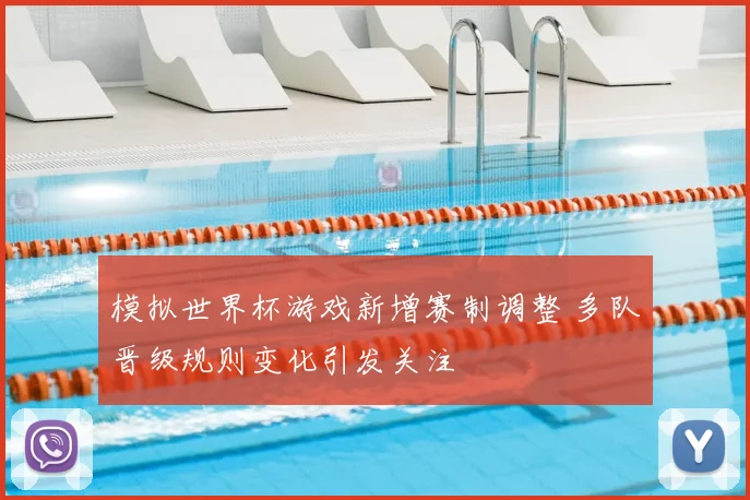 模拟世界杯游戏新增赛制调整 多队晋级规则变化引发关注