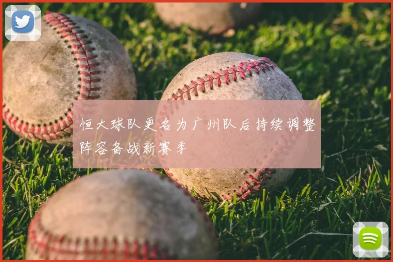 恒大球队更名为广州队后持续调整阵容备战新赛季