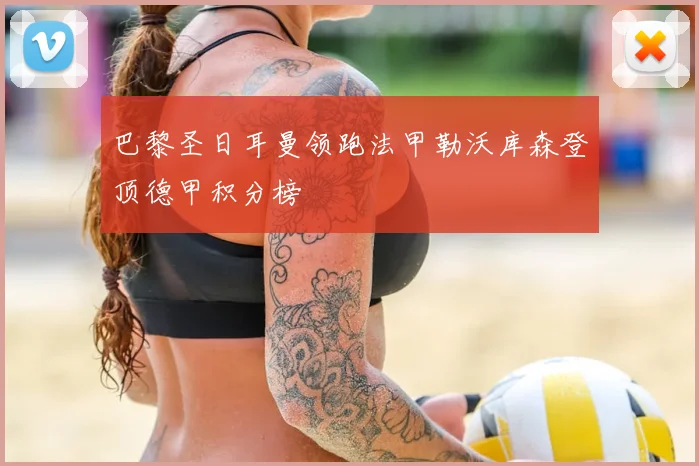 巴黎圣日耳曼领跑法甲勒沃库森登顶德甲积分榜