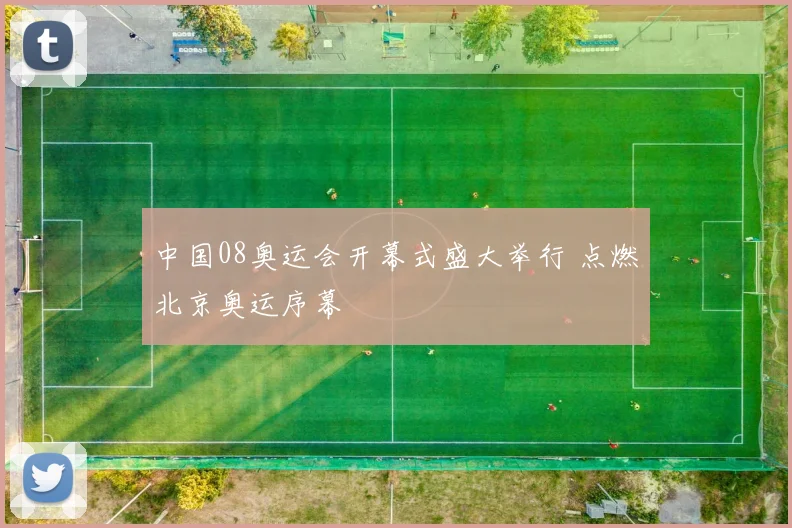中国08奥运会开幕式盛大举行 点燃北京奥运序幕