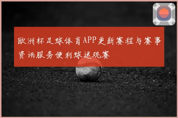欧洲杯足球体育APP更新赛程与赛事资讯服务便利球迷观赛