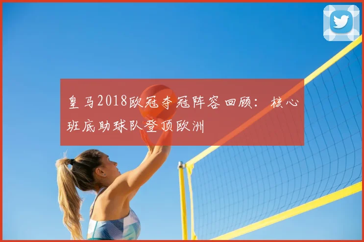 皇马2018欧冠夺冠阵容回顾：核心班底助球队登顶欧洲