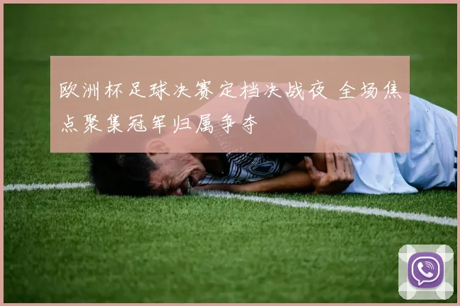 欧洲杯足球决赛定档决战夜 全场焦点聚集冠军归属争夺