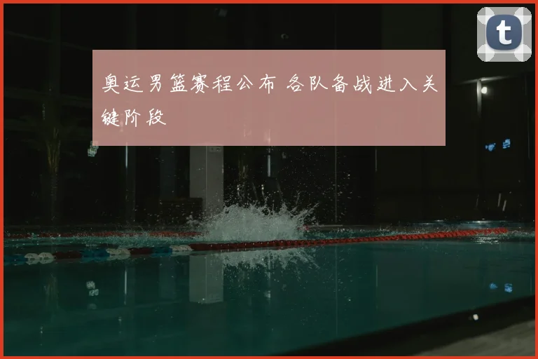 奥运男篮赛程公布 各队备战进入关键阶段
