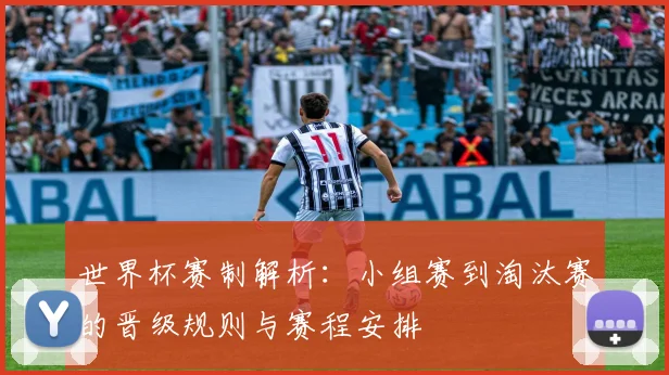 世界杯赛制解析：小组赛到淘汰赛的晋级规则与赛程安排