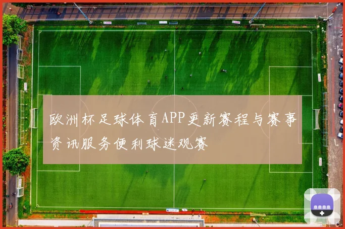 欧洲杯足球体育APP更新赛程与赛事资讯服务便利球迷观赛