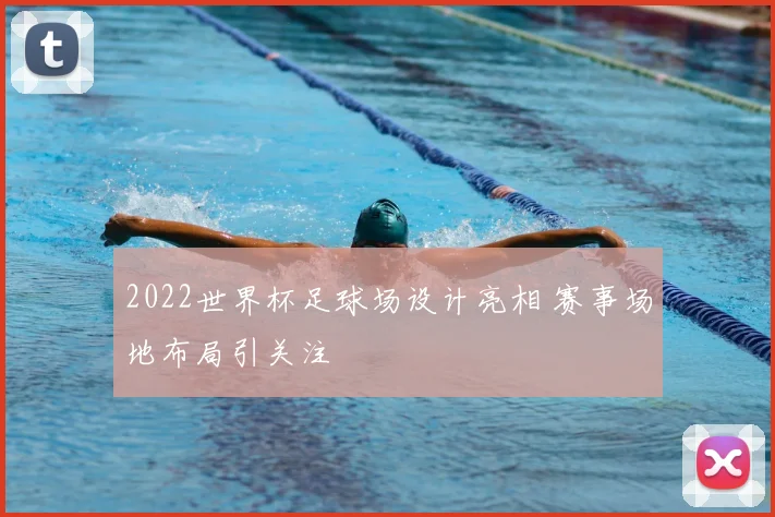 2022世界杯足球场设计亮相 赛事场地布局引关注